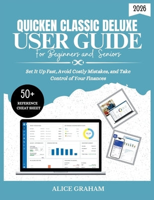 Quicken Classic Deluxe User Guide for Beginners and Seniors: Set It Up Fast, Avoid Costly Mistakes, and Take Control of Your Finances by Graham, Alice