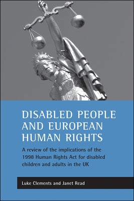 Disabled People and European Human Rights: A Review of the Implications of the 1998 Human Rights ACT for Disabled Children and Adults in the UK by Clements, Luke