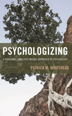 Psychologizing: A Personal, Practice-Based Approach to Psychology by Whitehead, Patrick M.