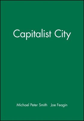The Capitalist City: Global Restructuring and Community Politics by Smith, Michael Peter