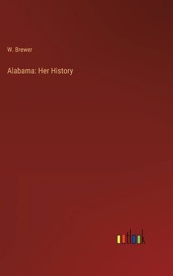 Alabama: Her History by Brewer, W.
