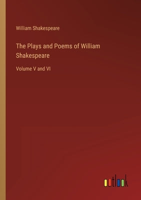 The Plays and Poems of William Shakespeare: Volume V and VI by Shakespeare, William