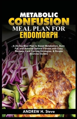 Metabolic Confusion Meal Plan for Endomorph: A 28-Day Meal Plan to Boost Metabolism, Burn Fat, and Achieve Optimal Fitness with Easy Recipes, Carb Cyc by Steve, Andrew Honoun