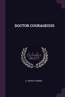 Doctor Courageous by Thomas, A. Noyes