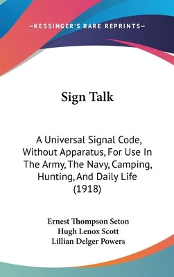 Sign Talk: A Universal Signal Code, Without Apparatus, For Use In The Army, The Navy, Camping, Hunting, And Daily Life (1918) by Seton, Ernest Thompson