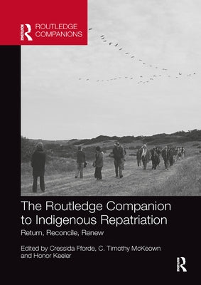The Routledge Companion to Indigenous Repatriation: Return, Reconcile, Renew by Fforde, Cressida