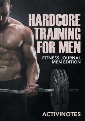 Hardcore Training For Men - Fitness Journal Men Edition by Activinotes