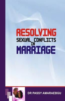 Resolving Sexual Conflicts in Marriage by Amaraegbu, Passy Anayo