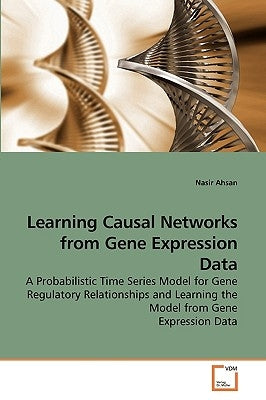 Learning Causal Networks from Gene Expression Data by Ahsan, Nasir
