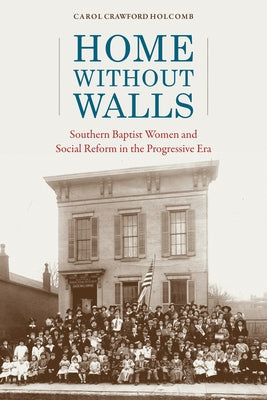 Home Without Walls: Southern Baptist Women and Social Reform in the Progressive Era by Holcomb, Carol Crawford