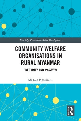 Community Welfare Organisations in Rural Myanmar: Precarity and Parahita by Griffiths, Michael P.