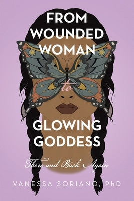 From Wounded Woman to Glowing Goddess: There and Back Again by Soriano, Vanessa
