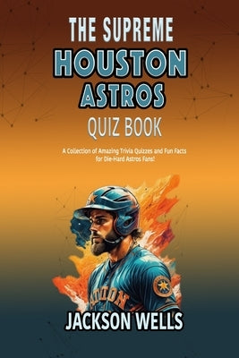 Houston Astros: The Supreme quiz and Trivia book on your favorite Texas Baseball team by Wells, Jackson