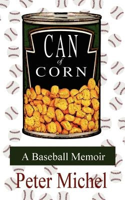 Can of Corn: A Baseball Memoir by Michel, Peter