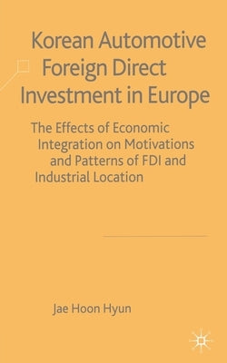 Korean Automotive Foreign Direct Investment in Europe: Effects of Economic Integration Motivations and Patterns of FDI and Industrial Location by Hyun, J.