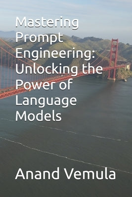 Mastering Prompt Engineering: Unlocking the Power of Language Models by Vemula, Anand