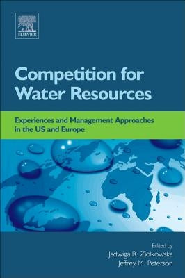 Competition for Water Resources: Experiences and Management Approaches in the Us and Europe by Ziolkowska, Jadwiga R.