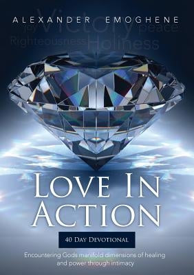 Love in Action: Encountering Gods Manifold dimensions of healing and power through intimacy by Emoghene, O. Alexander
