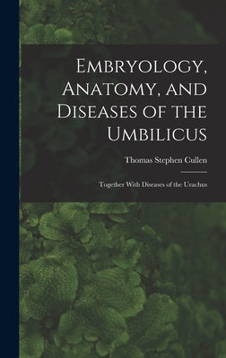 Embryology, Anatomy, and Diseases of the Umbilicus: Together With Diseases of the Urachus by Cullen, Thomas Stephen