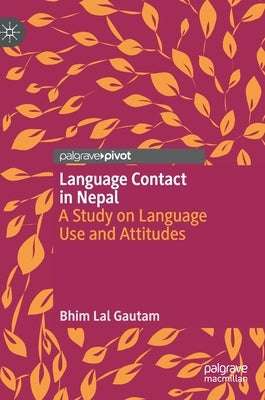 Language Contact in Nepal: A Study on Language Use and Attitudes by Gautam, Bhim Lal