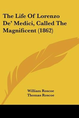 The Life of Lorenzo de' Medici, Called the Magnificent (1862) by Roscoe, William