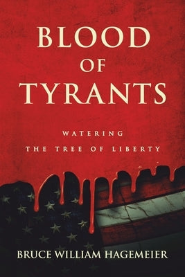 Blood of Tyrants: Watering the Tree of Liberty by Hagemeier, Bruce William