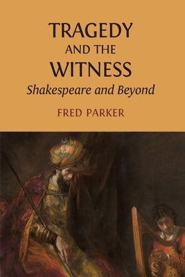 Tragedy and the Witness: Shakespeare and Beyond by Parker, Fred