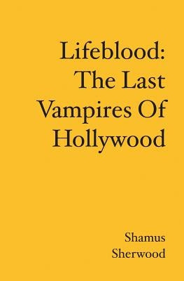 Lifeblood: The Last Vampires Of Hollywood by Sherwood, Shamus
