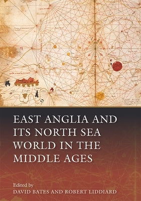 East Anglia and Its North Sea World in the Middle Ages by Bates, David