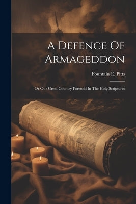 A Defence Of Armageddon: Or Our Great Country Foretold In The Holy Scriptures by Pitts, Fountain E.