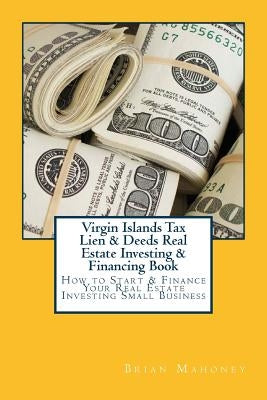 Virgin Islands Tax Lien & Deeds Real Estate Investing & Financing Book: How to Start & Finance Your Real Estate Investing Small Business by Mahoney, Brian