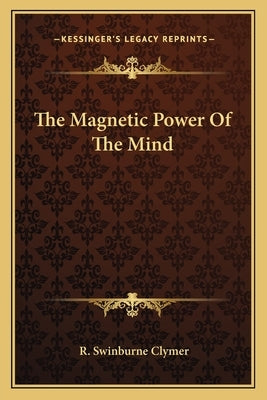 The Magnetic Power of the Mind by Clymer, R. Swinburne