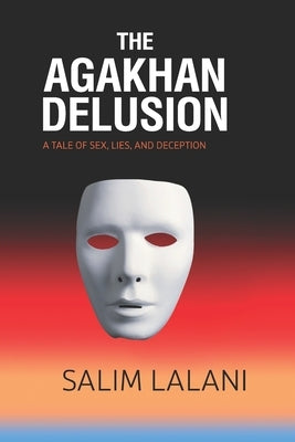 The Agakhan Delusion: A Tale of Sex, Lies and Deception by Lalani, Salim