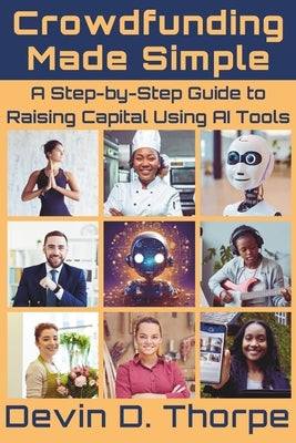 Crowdfunding Made Simple: A Step-by-Step Guide to Raising Capital Using AI Tools by Thorpe, Devin D.