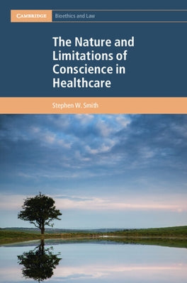 The Nature and Limitations of Conscience in Healthcare by Smith, Stephen W.