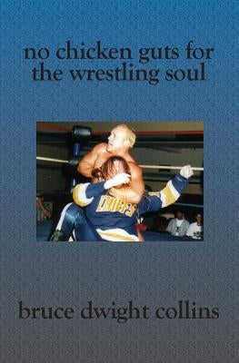 No Chicken Guts for the Wrestling Soul: How to be a pro wrestling promoter like me by Collins, Bruce Dwight