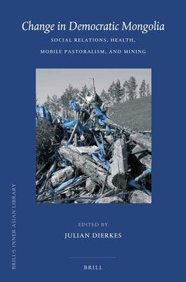 Change in Democratic Mongolia: Social Relations, Health, Mobile Pastoralism, and Mining by Dierkes, Julian