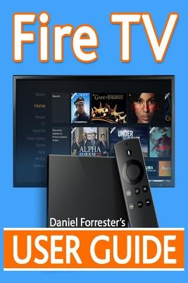 Fire TV User Guide: The Ultimate Guide to Master Your Amazon Fire TV by Forrester, Daniel