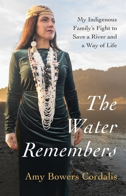 The Water Remembers: My Indigenous Family's Fight to Save a River and a Way of Life by Cordalis, Amy Bowers