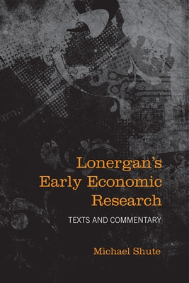 Lonergan's Early Economic Research: Texts and Commentary by Shute, Michael