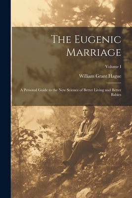 The Eugenic Marriage: A Personal Guide to the New Science of Better Living and Better Babies; Volume I by Hague, William Grant