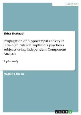 Propagation of hippocampal activity in ultra-high risk schizophrenia psychosis subjects using Independent Component Analysis: A pilot study by Shahzad, Sidra