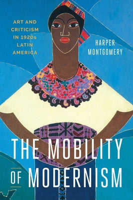 The Mobility of Modernism: Art and Criticism in 1920s Latin America by Montgomery, Harper