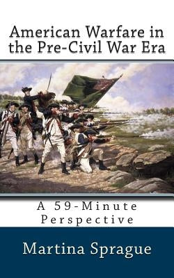 American Warfare in the Pre-Civil War Era: A 59-Minute Perspective by Sprague, Martina