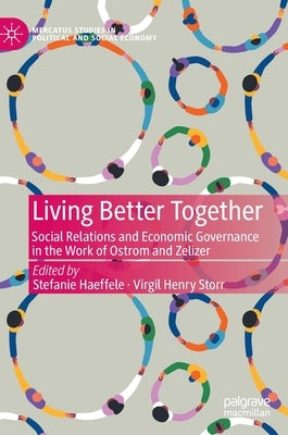 Living Better Together: Social Relations and Economic Governance in the Work of Ostrom and Zelizer by Haeffele, Stefanie
