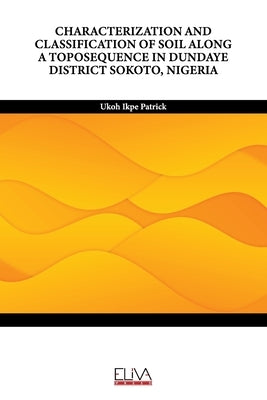 Characterization and Classification of Soil Along a Toposequence in Dundaye District Sokoto, Nigeria by Patrick, Ukoh Ikpe