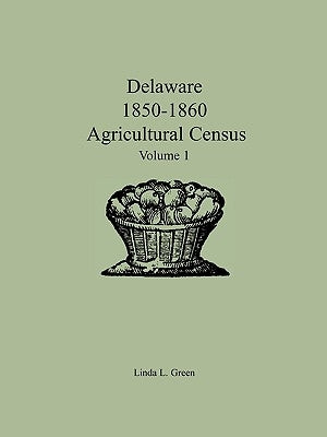 Delaware 1850-1860 Agricultural Census: Volume 1 by Green, Linda L.