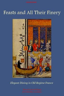 Feasts and All Their Finery: Elegant Dining in Old Regime France by Chevallier, Jim