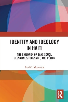 Identity and Ideology in Haiti: The Children of Sans Souci, Dessalines/Toussaint, and Pétion by Mocombe, Paul C.
