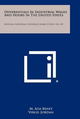 Differentials in Industrial Wages and Hours in the United States: National Industrial Conference Board Studies, No. 238 by Beney, M. Ada